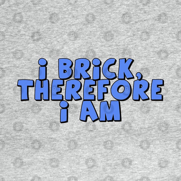 I Brick, Therefore I am by ChilleeW